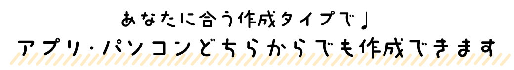 アプリ・パソコンのどちらからでも作成できます